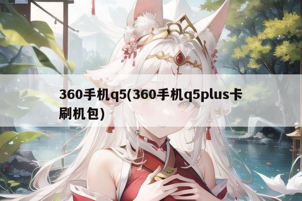 360手机q5(360手机q5plus卡刷机包)