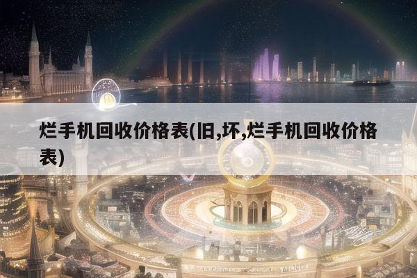 烂手机回收价格表(旧,坏,烂手机回收价格表)