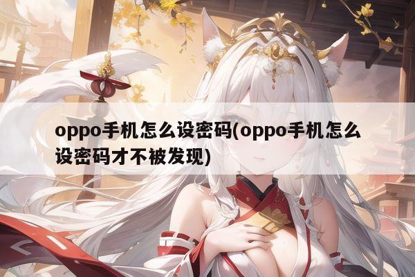 oppo手机怎么设密码(oppo手机怎么设密码才不被发现)